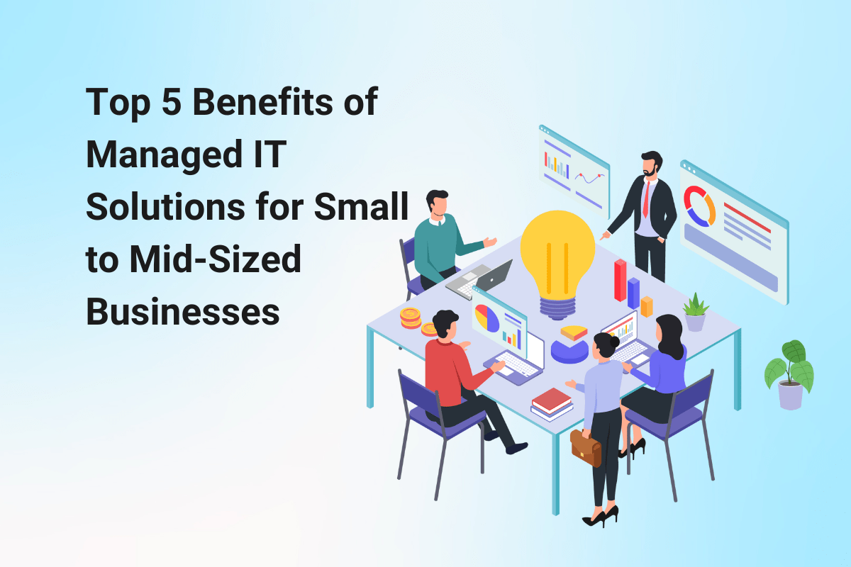 Top 5 Benefits of Managed IT Solutions for Small to Mid-Sized Businesses