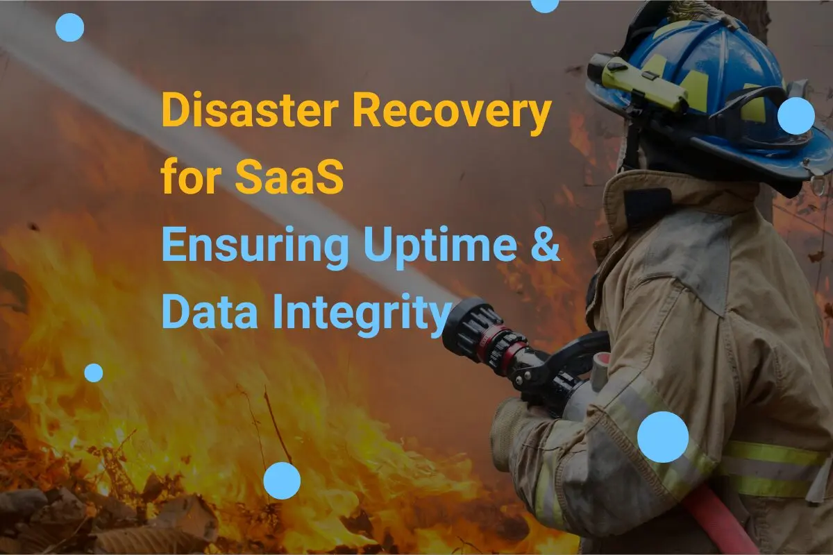 Disaster Recovery for SaaS: Ensuring Uptime & Data Integrity